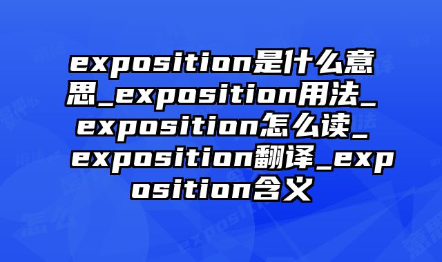 exposition是什么意思_exposition用法_exposition怎么读_exposition翻译_exposition含义