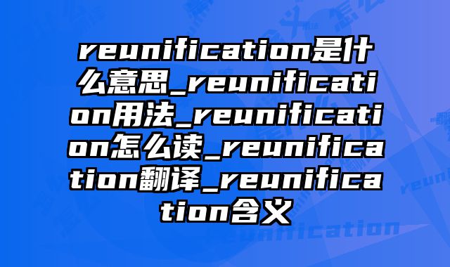 reunification是什么意思_reunification用法_reunification怎么读_reunification翻译_reunification含义
