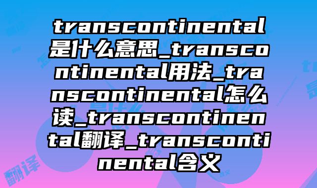 transcontinental是什么意思_transcontinental用法_transcontinental怎么读_transcontinental翻译_transcontinental含义