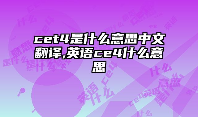 cet4是什么意思中文翻译,英语ce4什么意思