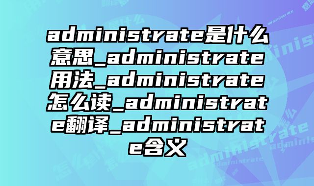 administrate是什么意思_administrate用法_administrate怎么读_administrate翻译_administrate含义