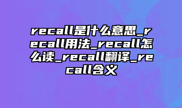 recall是什么意思_recall用法_recall怎么读_recall翻译_recall含义
