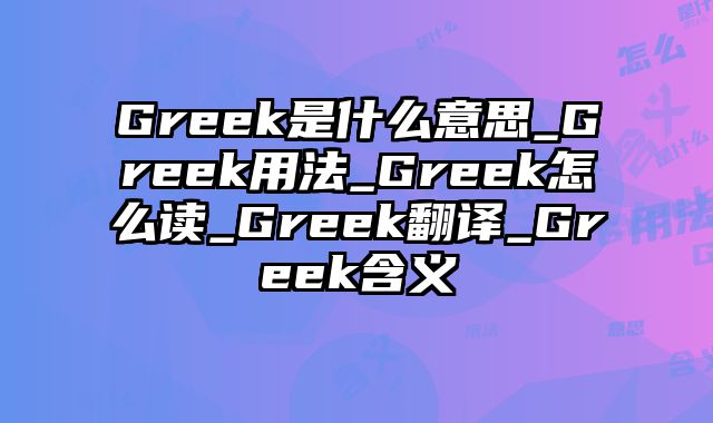 Greek是什么意思_Greek用法_Greek怎么读_Greek翻译_Greek含义