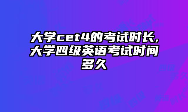 大学cet4的考试时长,大学四级英语考试时间多久