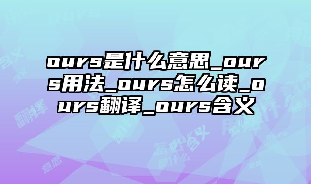 ours是什么意思_ours用法_ours怎么读_ours翻译_ours含义
