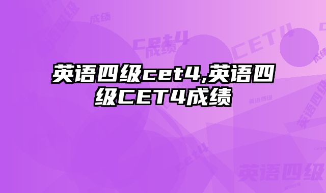 英语四级cet4,英语四级CET4成绩