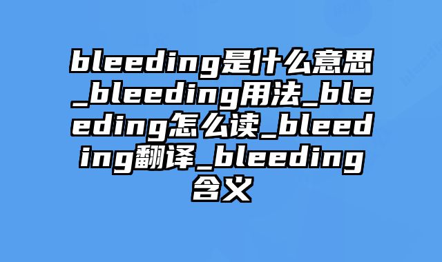 bleeding是什么意思_bleeding用法_bleeding怎么读_bleeding翻译_bleeding含义