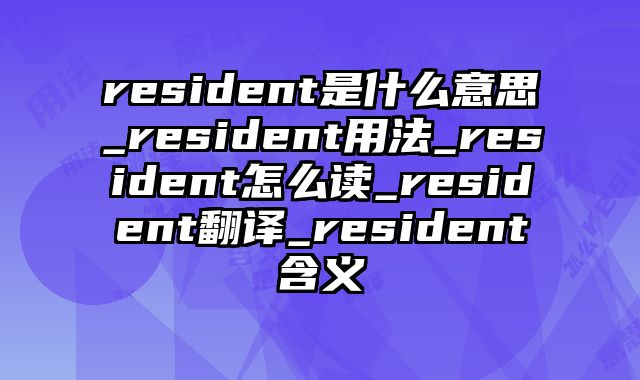 resident是什么意思_resident用法_resident怎么读_resident翻译_resident含义