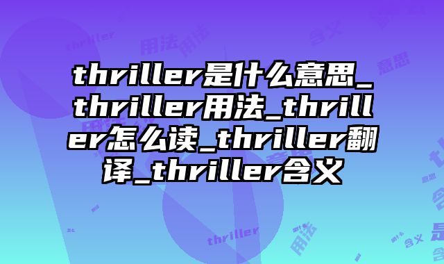 thriller是什么意思_thriller用法_thriller怎么读_thriller翻译_thriller含义
