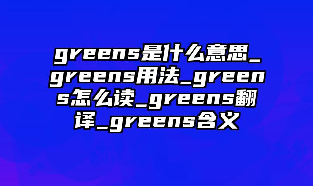 greens是什么意思_greens用法_greens怎么读_greens翻译_greens含义