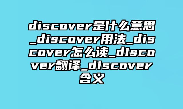 discover是什么意思_discover用法_discover怎么读_discover翻译_discover含义