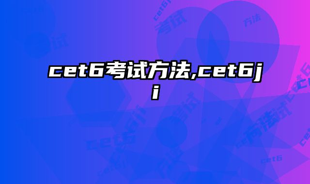 cet6考试方法,cet6ji