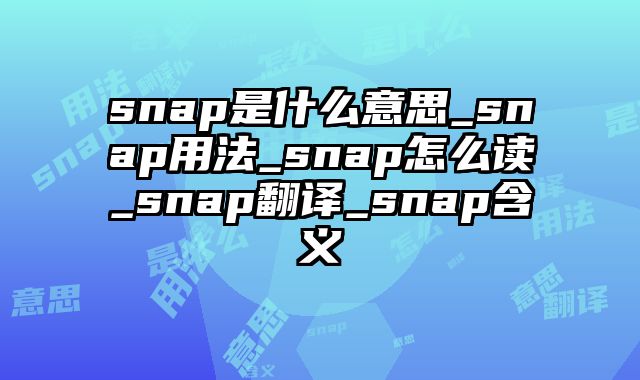 snap是什么意思_snap用法_snap怎么读_snap翻译_snap含义