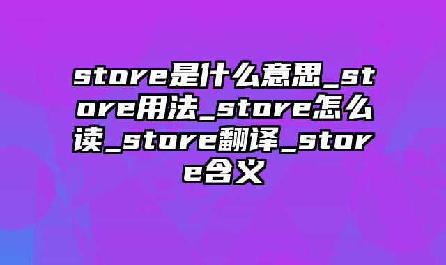 store是什么意思_store用法_store怎么读_store翻译_store含义