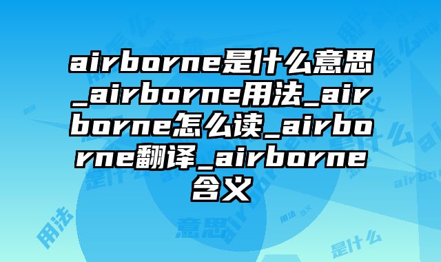 airborne是什么意思_airborne用法_airborne怎么读_airborne翻译_airborne含义