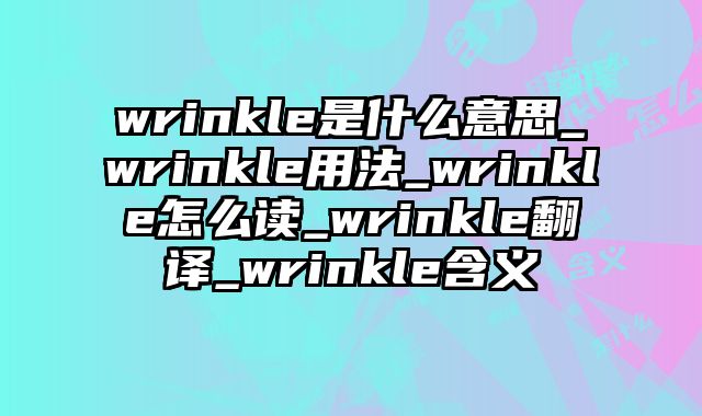 wrinkle是什么意思_wrinkle用法_wrinkle怎么读_wrinkle翻译_wrinkle含义