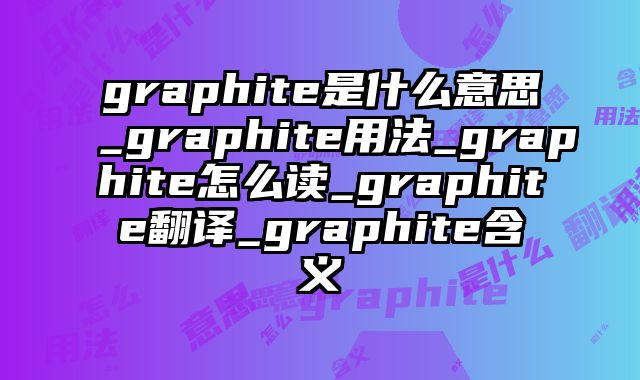 graphite是什么意思_graphite用法_graphite怎么读_graphite翻译_graphite含义