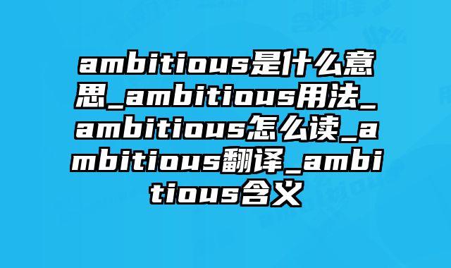 ambitious是什么意思_ambitious用法_ambitious怎么读_ambitious翻译_ambitious含义