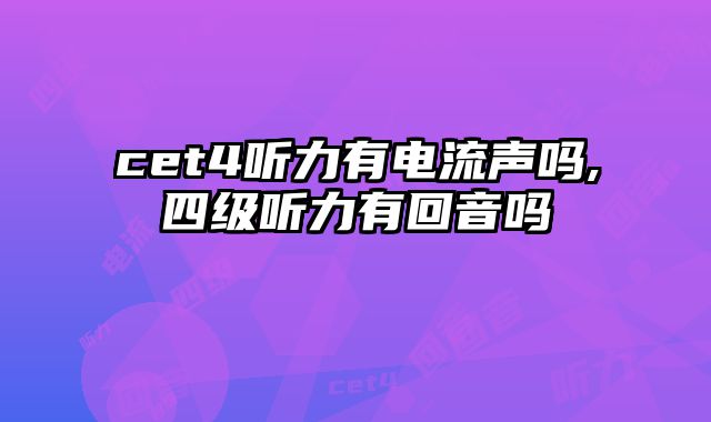 cet4听力有电流声吗,四级听力有回音吗
