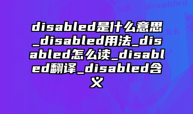 disabled是什么意思_disabled用法_disabled怎么读_disabled翻译_disabled含义