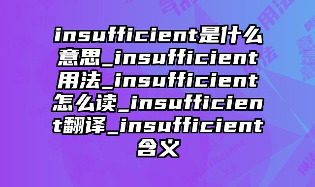 insufficient是什么意思_insufficient用法_insufficient怎么读_insufficient翻译_insufficient含义