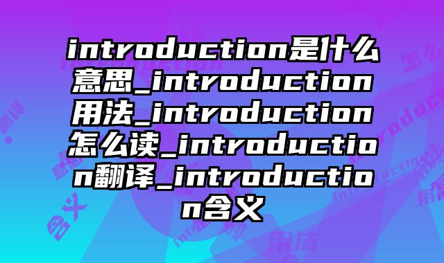 introduction是什么意思_introduction用法_introduction怎么读_introduction翻译_introduction含义