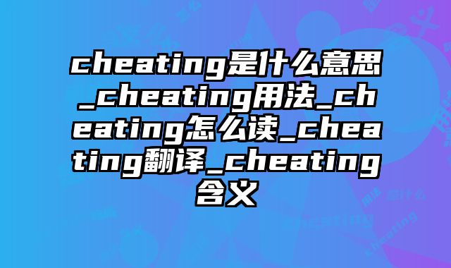 cheating是什么意思_cheating用法_cheating怎么读_cheating翻译_cheating含义