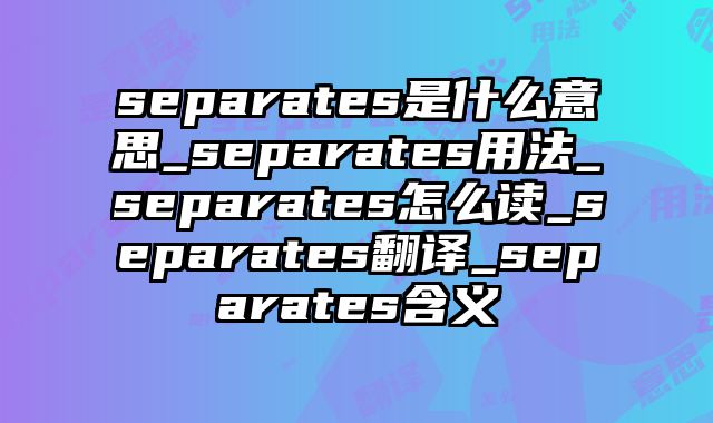 separates是什么意思_separates用法_separates怎么读_separates翻译_separates含义