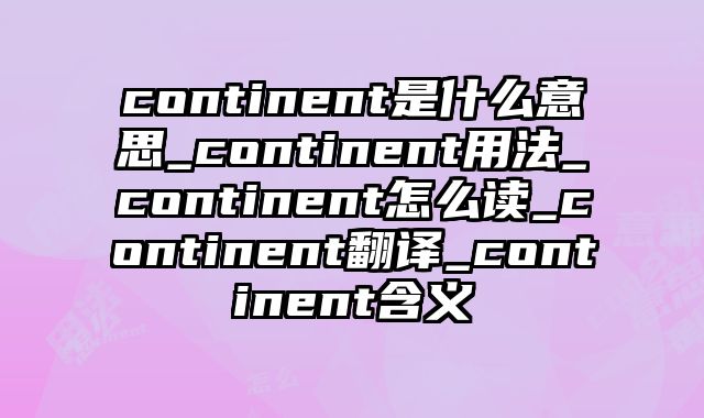 continent是什么意思_continent用法_continent怎么读_continent翻译_continent含义