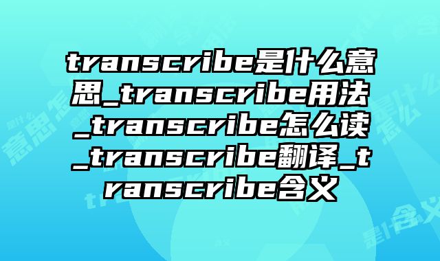 transcribe是什么意思_transcribe用法_transcribe怎么读_transcribe翻译_transcribe含义