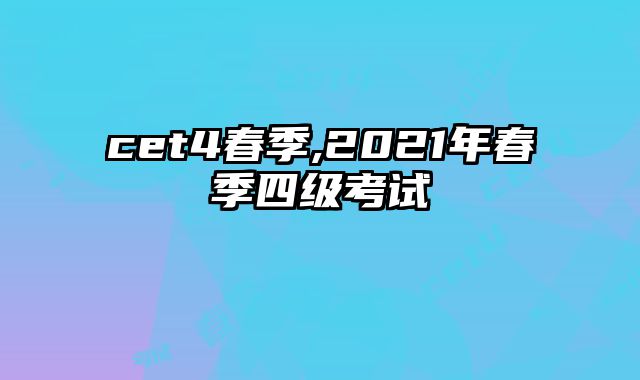 cet4春季,2021年春季四级考试