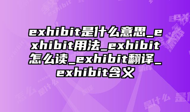 exhibit是什么意思_exhibit用法_exhibit怎么读_exhibit翻译_exhibit含义