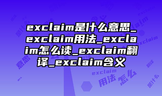 exclaim是什么意思_exclaim用法_exclaim怎么读_exclaim翻译_exclaim含义