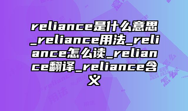 reliance是什么意思_reliance用法_reliance怎么读_reliance翻译_reliance含义