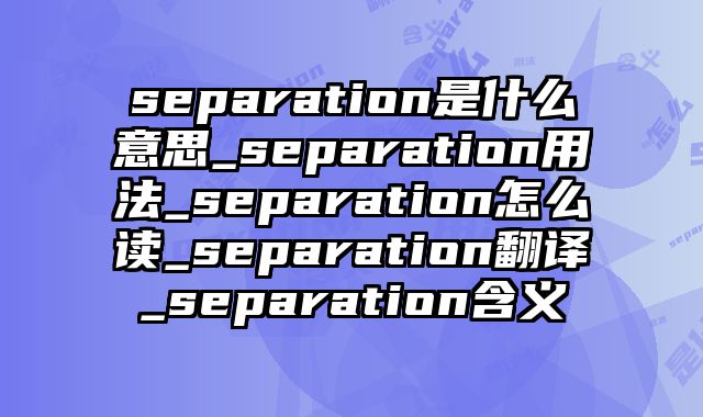 separation是什么意思_separation用法_separation怎么读_separation翻译_separation含义