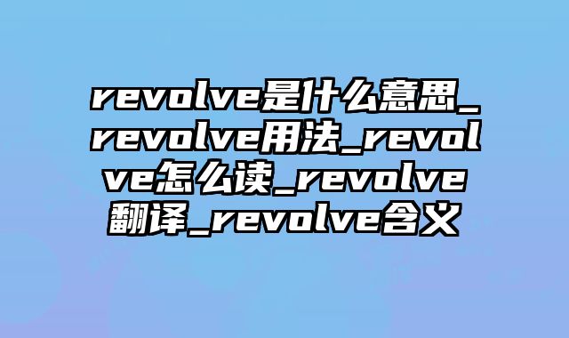 revolve是什么意思_revolve用法_revolve怎么读_revolve翻译_revolve含义