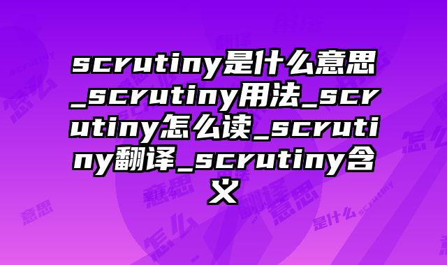 scrutiny是什么意思_scrutiny用法_scrutiny怎么读_scrutiny翻译_scrutiny含义
