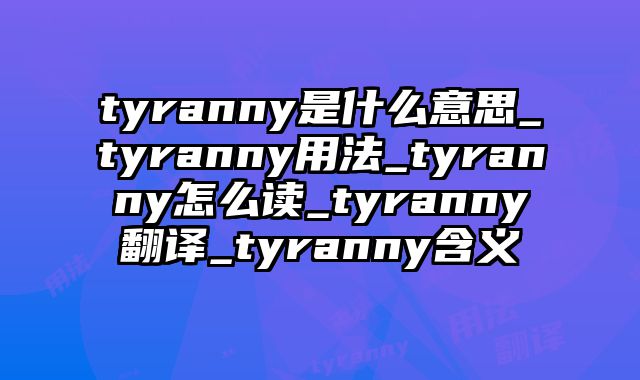 tyranny是什么意思_tyranny用法_tyranny怎么读_tyranny翻译_tyranny含义