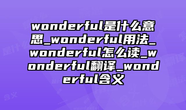 wonderful是什么意思_wonderful用法_wonderful怎么读_wonderful翻译_wonderful含义