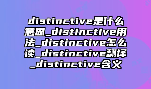 distinctive是什么意思_distinctive用法_distinctive怎么读_distinctive翻译_distinctive含义
