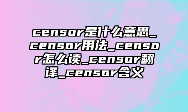 censor是什么意思_censor用法_censor怎么读_censor翻译_censor含义