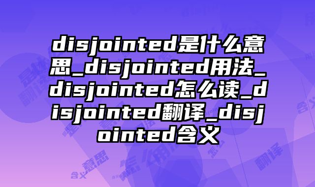 disjointed是什么意思_disjointed用法_disjointed怎么读_disjointed翻译_disjointed含义