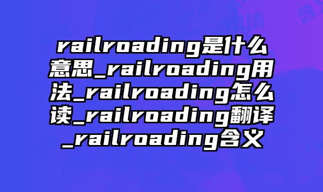 railroading是什么意思_railroading用法_railroading怎么读_railroading翻译_railroading含义
