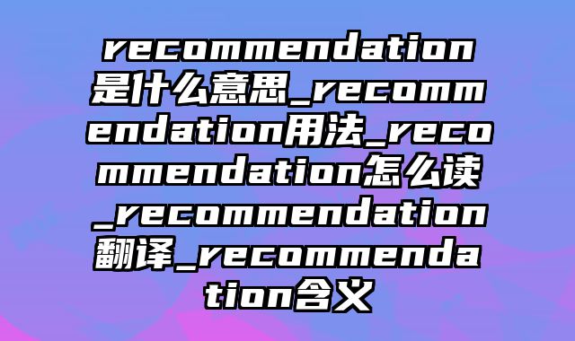 recommendation是什么意思_recommendation用法_recommendation怎么读_recommendation翻译_recommendation含义