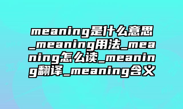 meaning是什么意思_meaning用法_meaning怎么读_meaning翻译_meaning含义