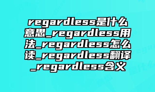 regardless是什么意思_regardless用法_regardless怎么读_regardless翻译_regardless含义