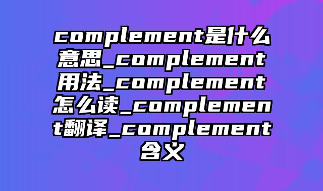complement是什么意思_complement用法_complement怎么读_complement翻译_complement含义