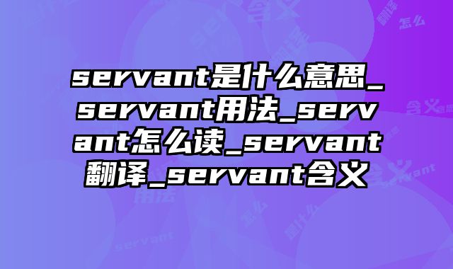 servant是什么意思_servant用法_servant怎么读_servant翻译_servant含义