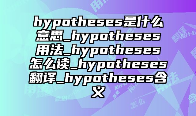 hypotheses是什么意思_hypotheses用法_hypotheses怎么读_hypotheses翻译_hypotheses含义