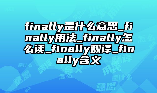 finally是什么意思_finally用法_finally怎么读_finally翻译_finally含义